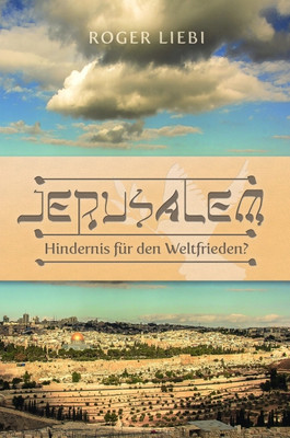 Roger Liebi - Jerusalem - Hindernis für den Weltfrieden
