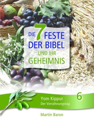 Die 7 Feste der Bibel und ihr Geheimnis 6 - Yom Kippur - Der Versöhnungstag - Band 6
